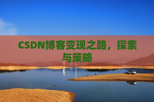 CSDN博客变现之路,探索与策略